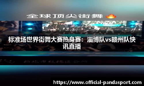 标准场世界街舞大赛热身赛：淄博队vs赣州队快讯直播