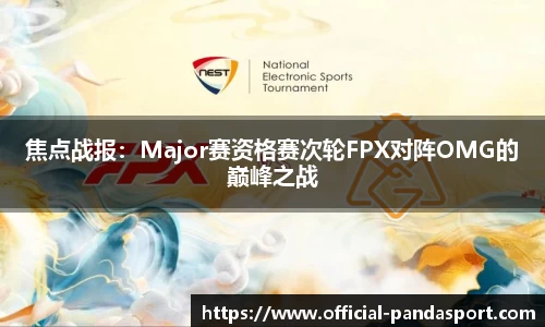 焦点战报：Major赛资格赛次轮FPX对阵OMG的巅峰之战