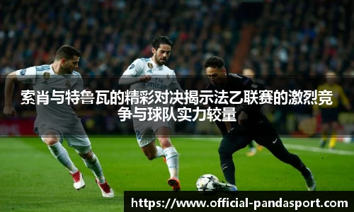 索肖与特鲁瓦的精彩对决揭示法乙联赛的激烈竞争与球队实力较量